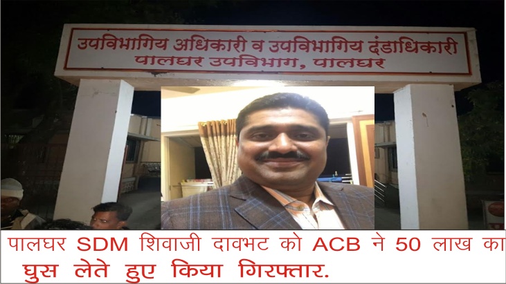 Photo of पालघर SDM शिवाजी दावभट को ACB ने 50 लाख का घुस लेते हुए किया गिरफ्तार.