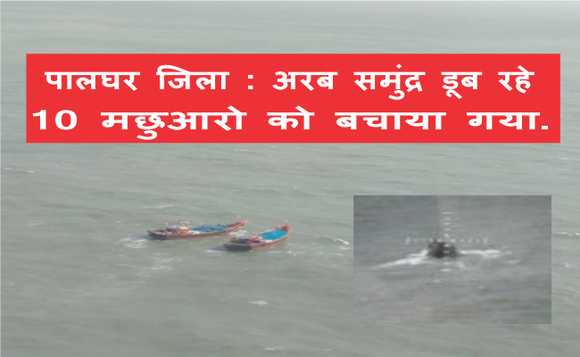 Photo of पालघर जिला : अरब समुंद्र में डूब रहे 10 मछुआरो को बचाया गया.